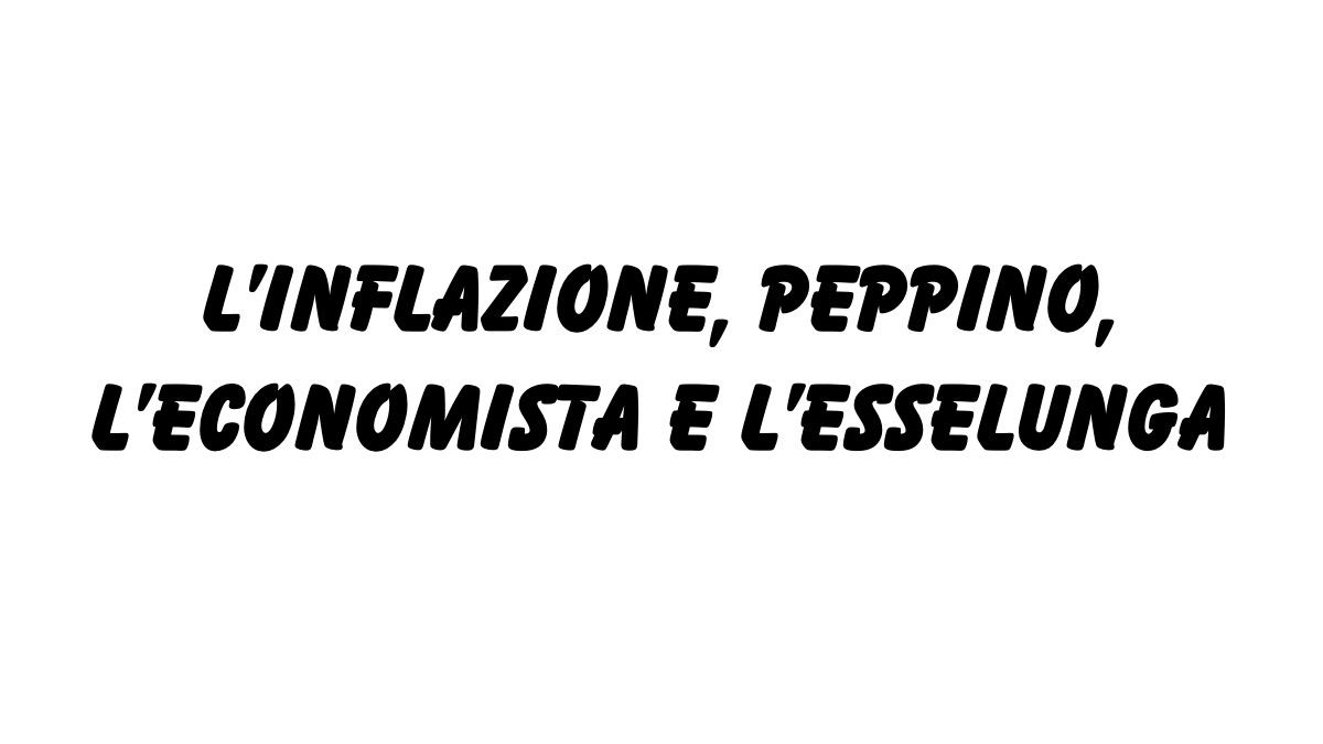 L’inflazione, l’economista, il signor Peppino e l’Esselunga